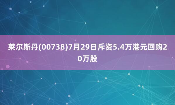 莱尔斯丹(00738)7月29日斥资5.4万港元回购20万股