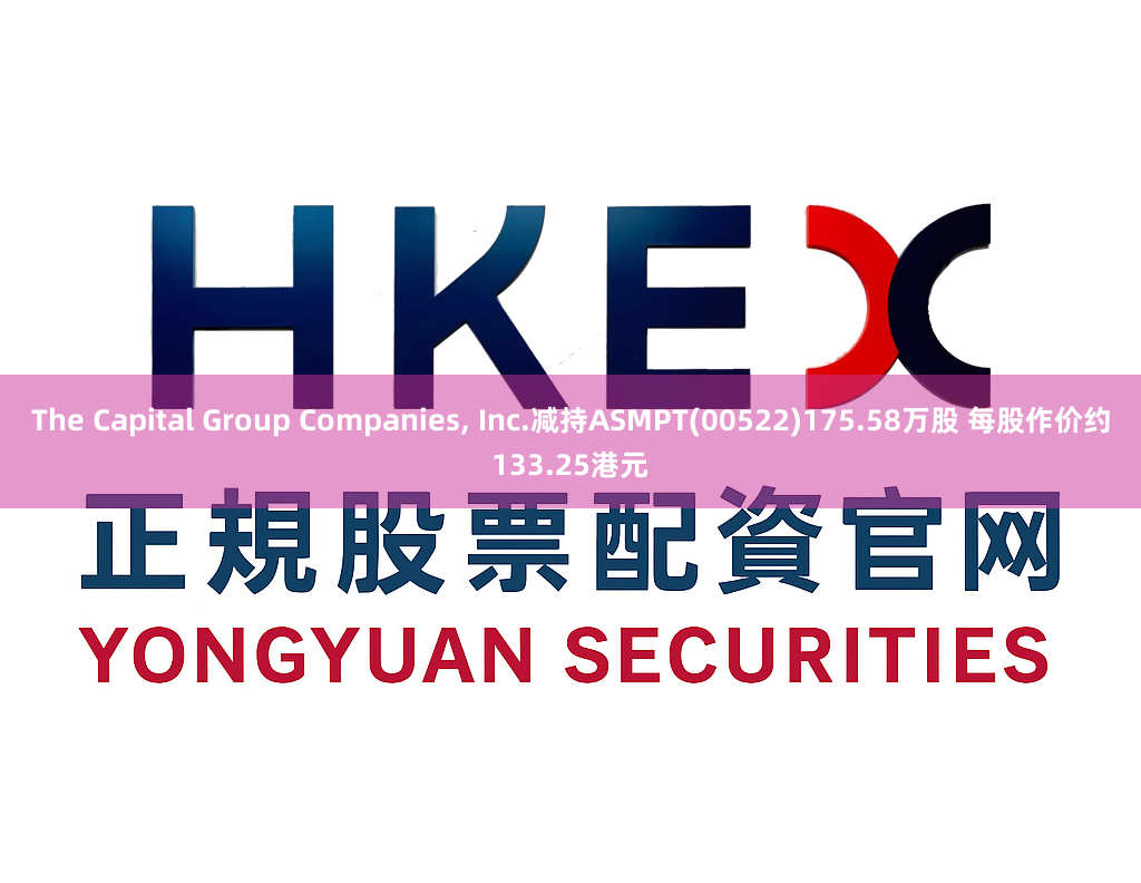 The Capital Group Companies, Inc.减持ASMPT(00522)175.58万股 每股作价约133.25港元