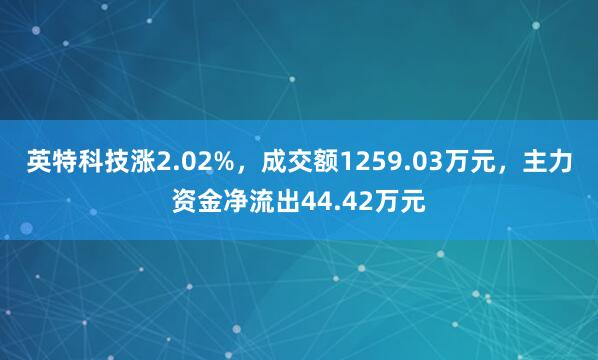 英特科技涨2.02%，成交额1259.03万元，主力资金净流出44.42万元