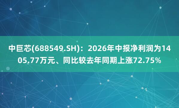 中巨芯(688549.SH)：2026年中报净利润为1405.77万元、同比较去年同期上涨72.75%