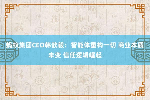 蚂蚁集团CEO韩歆毅：智能体重构一切 商业本质未变 信任逻辑崛起