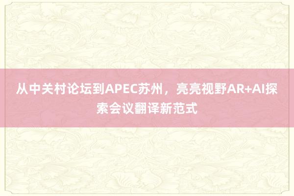 从中关村论坛到APEC苏州，亮亮视野AR+AI探索会议翻译新范式