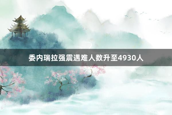 委内瑞拉强震遇难人数升至4930人