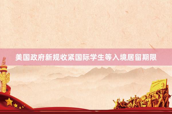 美国政府新规收紧国际学生等入境居留期限