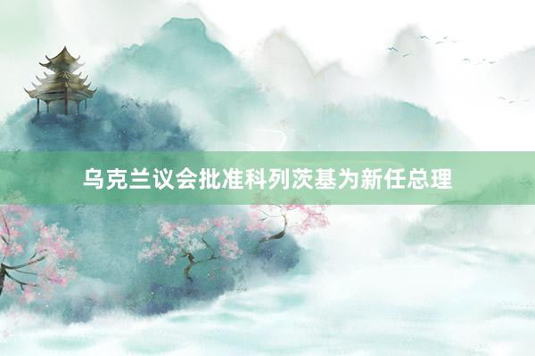 乌克兰议会批准科列茨基为新任总理
