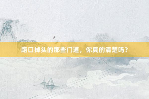 路口掉头的那些门道，你真的清楚吗？