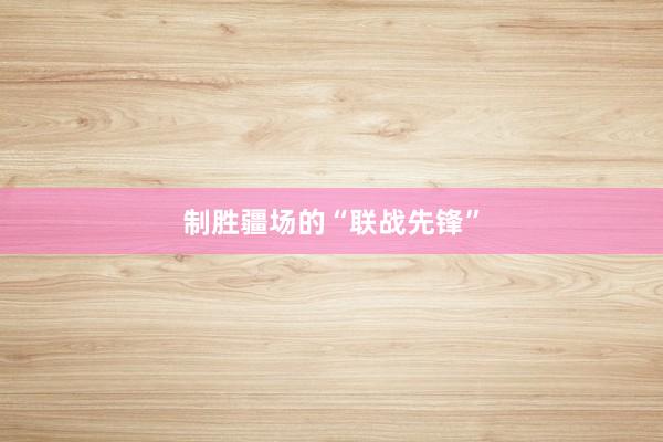 制胜疆场的“联战先锋”
