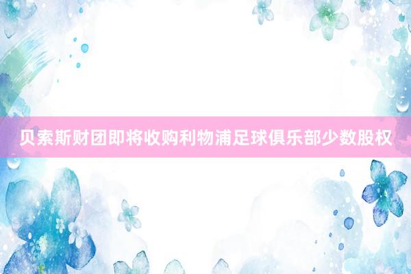 贝索斯财团即将收购利物浦足球俱乐部少数股权