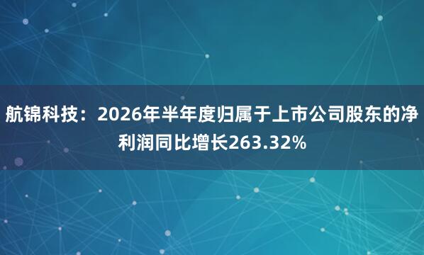 航锦科技：2026年半年度归属于上市公司股东的净利润同比增长263.32%