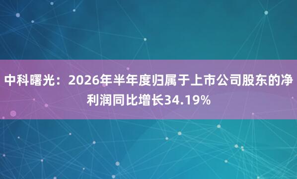中科曙光：2026年半年度归属于上市公司股东的净利润同比增长34.19%