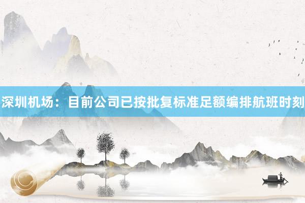 深圳机场：目前公司已按批复标准足额编排航班时刻