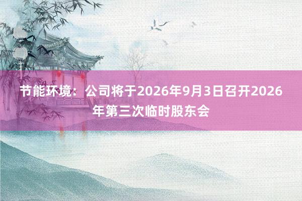 节能环境：公司将于2026年9月3日召开2026年第三次临时股东会