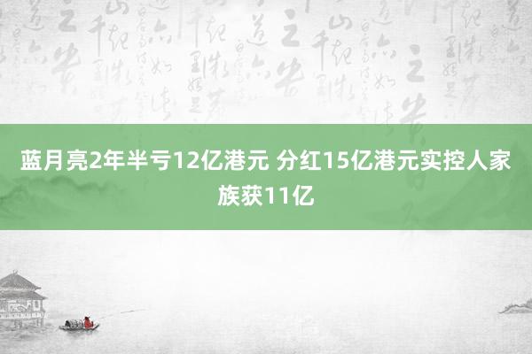 蓝月亮2年半亏12亿港元 分红15亿港元实控人家族获11亿