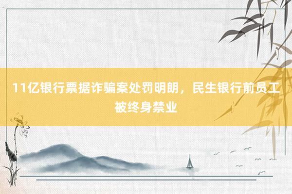 11亿银行票据诈骗案处罚明朗，民生银行前员工被终身禁业