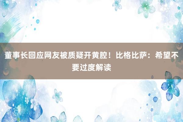 董事长回应网友被质疑开黄腔！比格比萨：希望不要过度解读