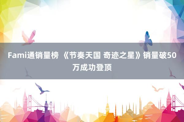 Fami通销量榜 《节奏天国 奇迹之星》销量破50万成功登顶