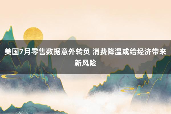 美国7月零售数据意外转负 消费降温或给经济带来新风险