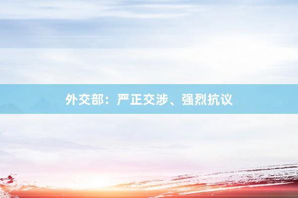 外交部：严正交涉、强烈抗议