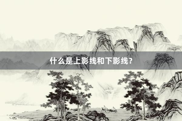 什么是上影线和下影线？