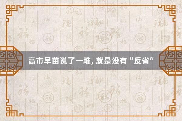 高市早苗说了一堆, 就是没有“反省”