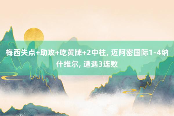 梅西失点+助攻+吃黄牌+2中柱, 迈阿密国际1-4纳什维尔, 遭遇3连败