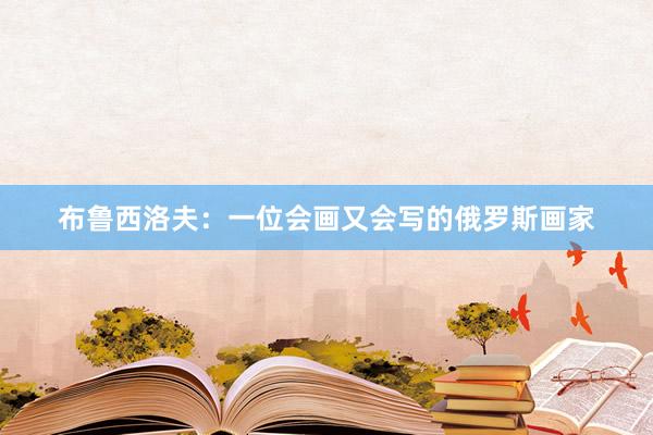 布鲁西洛夫：一位会画又会写的俄罗斯画家
