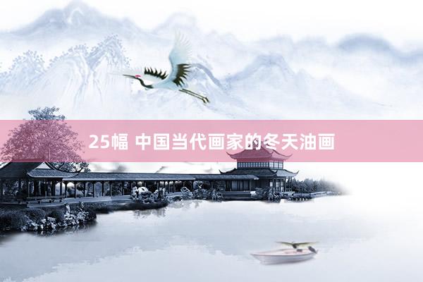 25幅 中国当代画家的冬天油画