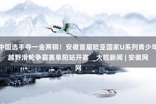 中国选手夺一金两铜！安徽首届欧亚国家U系列青少年越野滑轮争霸赛阜阳站开赛  _大皖新闻 | 安徽网