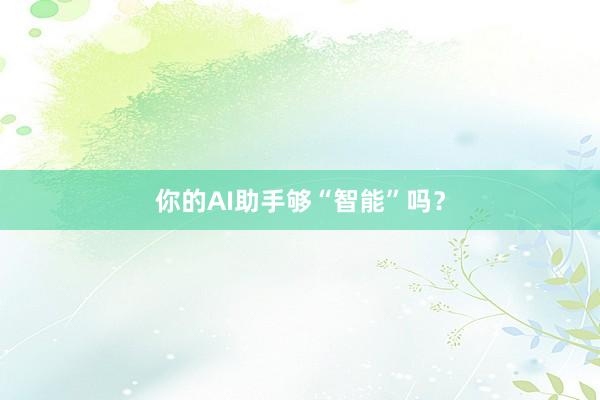你的AI助手够“智能”吗？