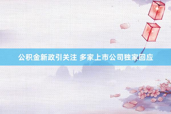 公积金新政引关注 多家上市公司独家回应
