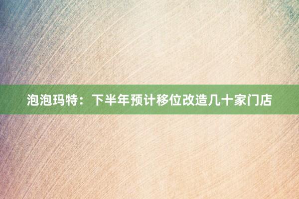 泡泡玛特：下半年预计移位改造几十家门店