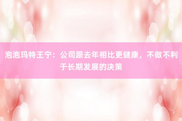 泡泡玛特王宁：公司跟去年相比更健康，不做不利于长期发展的决策