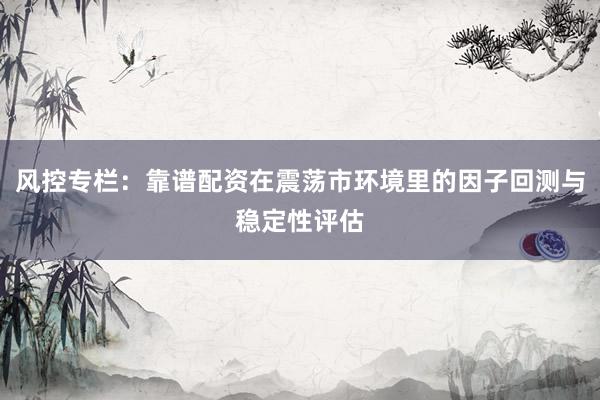 风控专栏：靠谱配资在震荡市环境里的因子回测与稳定性评估