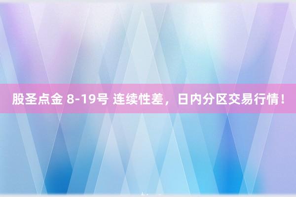 股圣点金 8-19号 连续性差，日内分区交易行情！