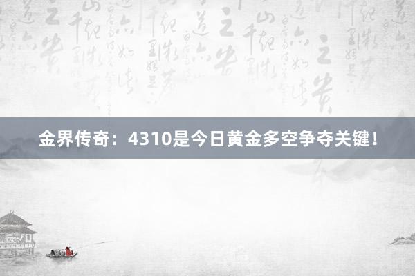 金界传奇：4310是今日黄金多空争夺关键！