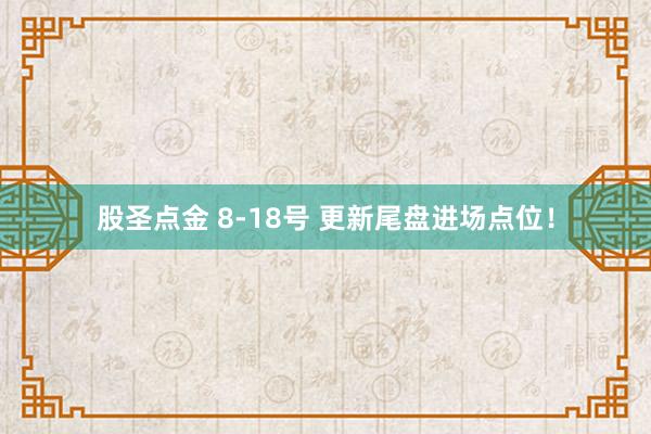 股圣点金 8-18号 更新尾盘进场点位！