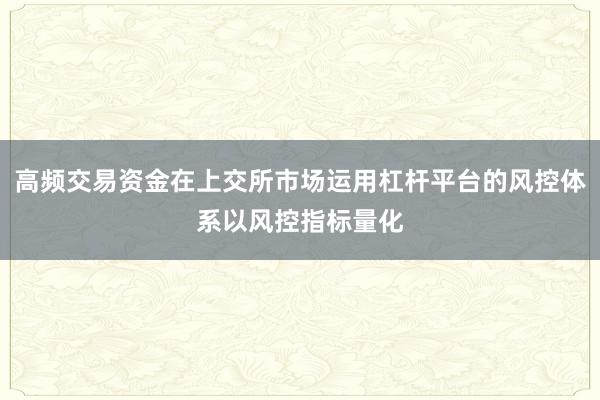 高频交易资金在上交所市场运用杠杆平台的风控体系以风控指标量化