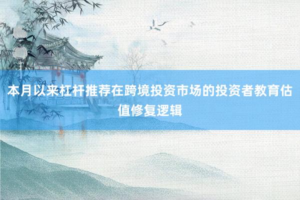 本月以来杠杆推荐在跨境投资市场的投资者教育估值修复逻辑