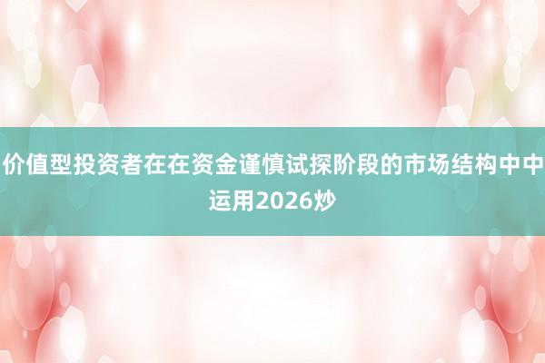 价值型投资者在在资金谨慎试探阶段的市场结构中中运用2026炒