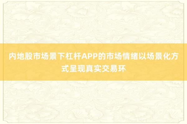 内地股市场景下杠杆APP的市场情绪以场景化方式呈现真实交易环
