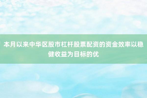 本月以来中华区股市杠杆股票配资的资金效率以稳健收益为目标的优