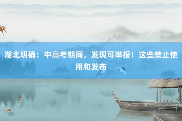 湖北明确：中高考期间，发现可举报！这些禁止使用和发布