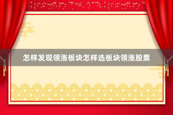 怎样发现领涨板块怎样选板块领涨股票