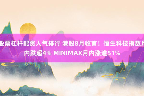 股票杠杆配资人气排行 港股8月收官！恒生科技指数月内跌超4% MINIMAX月内涨逾51%