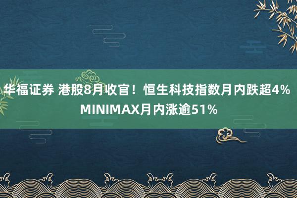 华福证券 港股8月收官！恒生科技指数月内跌超4% MINIMAX月内涨逾51%