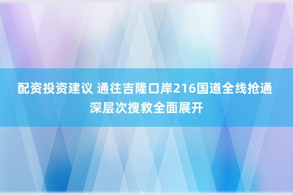 配资投资建议 通往吉隆口岸216国道全线抢通 深层次搜救全面展开