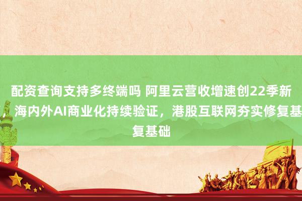 配资查询支持多终端吗 阿里云营收增速创22季新高，海内外AI商业化持续验证，港股互联网夯实修复基础