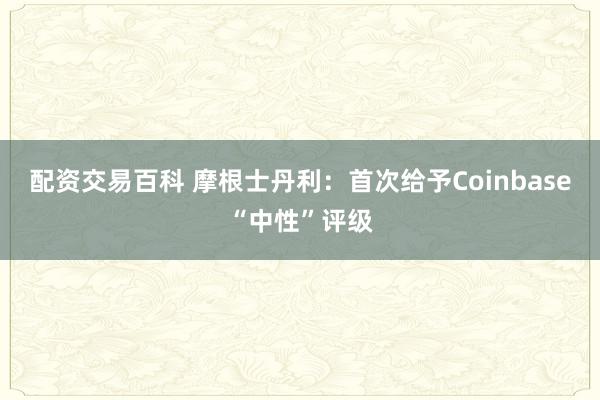 配资交易百科 摩根士丹利：首次给予Coinbase“中性”评级