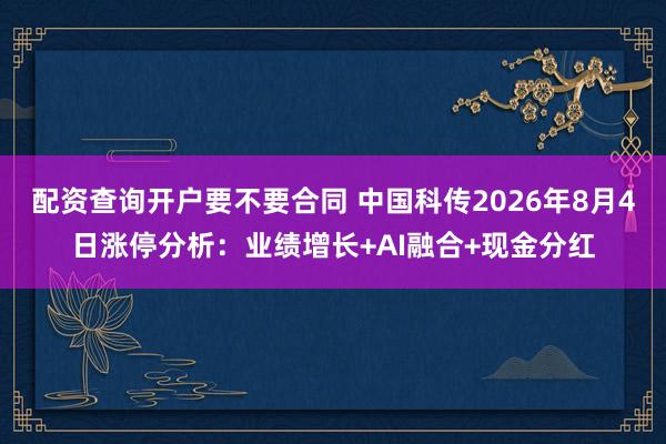 配资查询开户要不要合同 中国科传2026年8月4日涨停分析：业绩增长+AI融合+现金分红