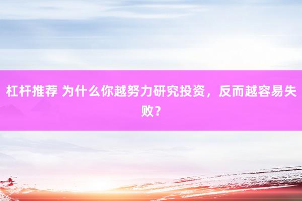 杠杆推荐 为什么你越努力研究投资，反而越容易失败？